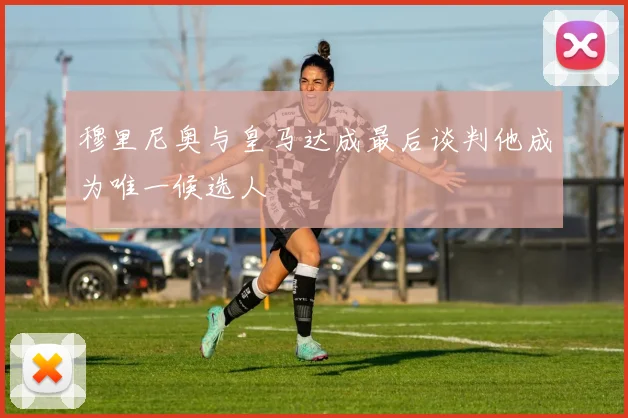 穆里尼奥与皇马达成最后谈判他成为唯一候选人