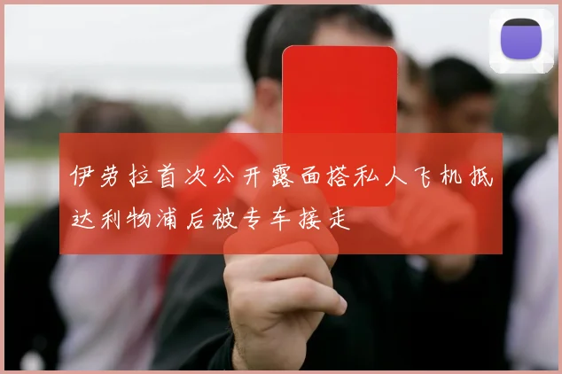 伊劳拉首次公开露面搭私人飞机抵达利物浦后被专车接走