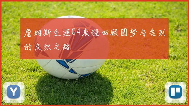 詹姆斯生涯G4表现回顾圆梦与告别的交织之路
