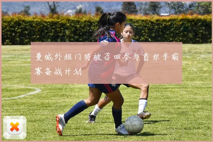 曼城外租门将被召回参与首尔季前赛备战计划