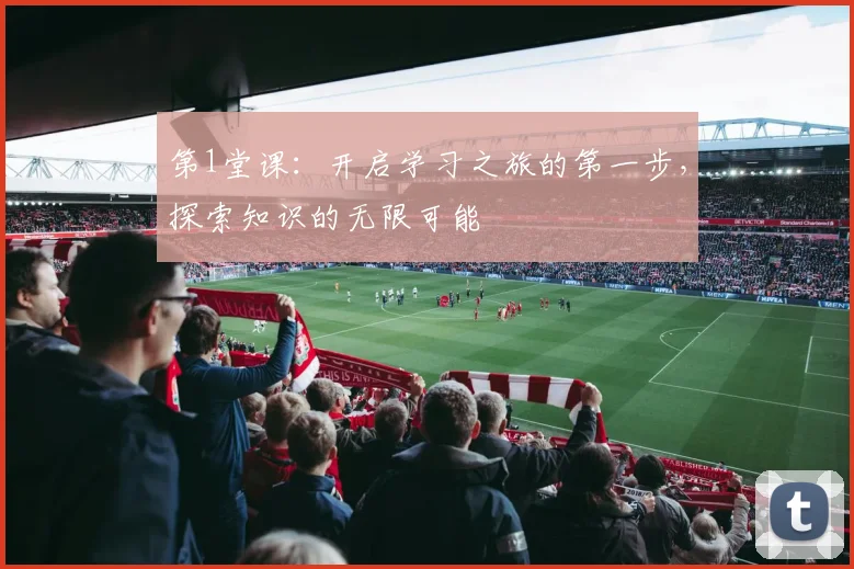 第1堂课：开启学习之旅的第一步，探索知识的无限可能