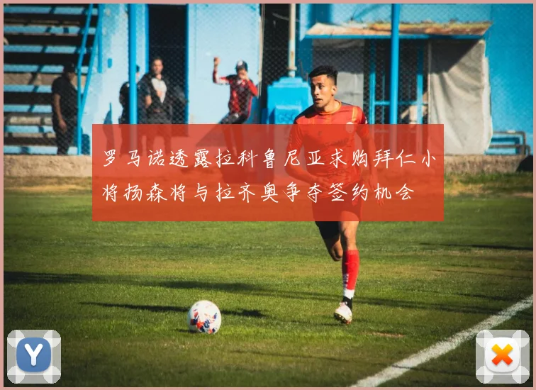 罗马诺透露拉科鲁尼亚求购拜仁小将扬森将与拉齐奥争夺签约机会