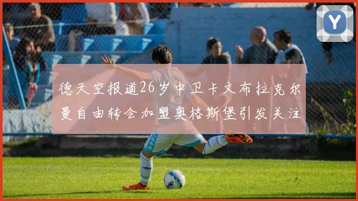 德天空报道26岁中卫卡文布拉克尔曼自由转会加盟奥格斯堡引发关注