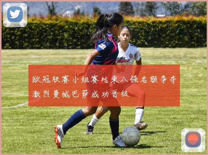 欧冠联赛小组赛结束八强名额争夺激烈曼城巴萨成功晋级